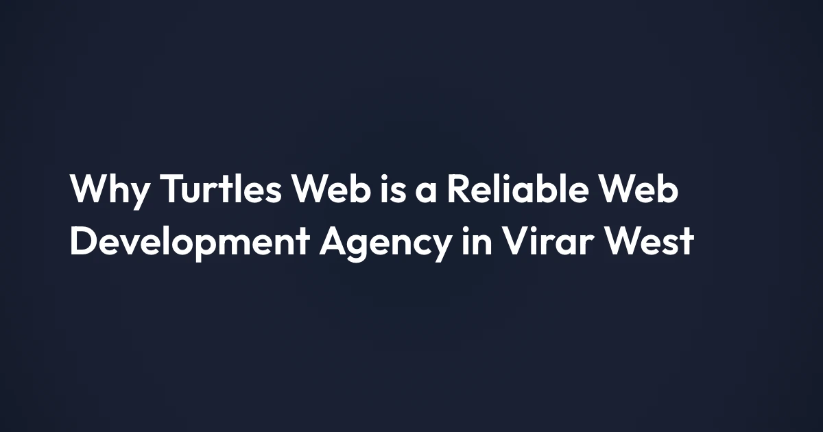 Why Turtles Web is a Reliable Web Development Agency in Virar West